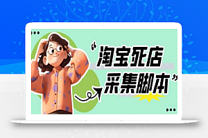 外面收费398的最新淘宝死店采集软件,工作室内部专用,号称一单利润100+【采集脚本+详细教程】