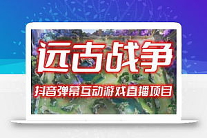 2023年抖音最新最火爆弹幕互动游戏–远古战争【开播教程+起号教程+兔费对接报白+一对一咨询服务+直播间搭建指导】