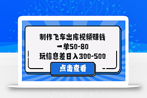 制作飞车出库视频赚钱,一单50-80,玩信息差日入300-500