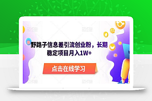 野路子信息差引流创业粉，长期稳定项目月入1W+