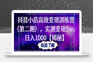 抖音小店高效变现训练营(第二期),实测变现5w,日入1000【揭秘】