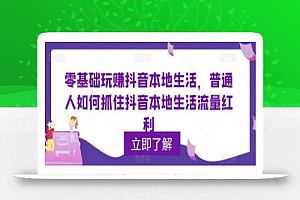 零基础玩赚抖音本地生活,普通人如何抓住抖音本地生活流量红利