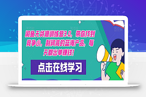 闲鱼无货源训练营3.0,带你找到竞争小,利润高的蓝海产品,每天都出单赚钱!(更新)
