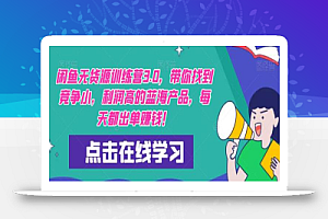 闲鱼无货源训练营3.0，带你找到竞争小，利润高的蓝海产品，每天都出单赚钱！（更新）