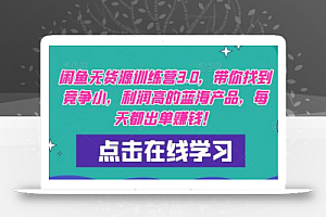 闲鱼无货源训练营3.0,带你找到竞争小,利润高的蓝海产品,每天都出单赚钱!