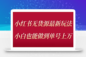 小红书无货源最新螺旋起号玩法,电商小白也能做到单号上万(收费3980)