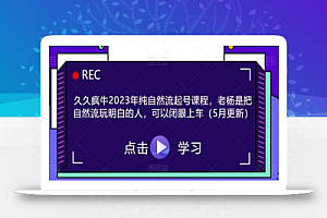 久久疯牛2023年纯自然流起号课程，老杨是把自然流玩明白的人，可以闭眼上车（5月更新）