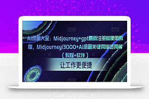 AI绘画大全:Midjourney+gpt最新注册和使用教程,Midjourney13000+AI绘画关键词描述词等(教程+软件)