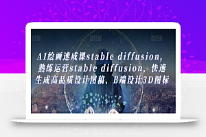 AI绘画速成课stable diffusion,熟练运营stable diffusion,快速生成高品质设计图稿、B端设计3D图标