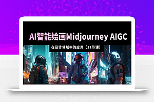 AI·智能绘画Midjourney AIGC 在设计领域中的应用 从入门到精通（11节课）