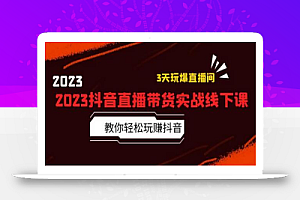2023抖音直播带货实战线下课:教你轻松玩赚抖音,3天玩爆·直播间!