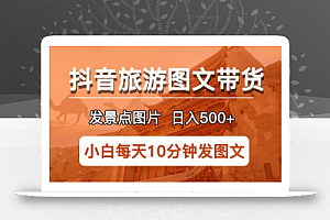 抖音旅游图文带货项目,每天半小时发景点图片日入500+长期稳定项目