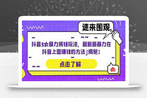 抖音3大暴力搞钱玩法,最新最暴力在抖音上面赚钱的方法【揭秘】