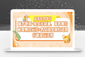誉齐电商·淘宝无货源,高客单价家具暴力玩法+男女淘宝网红店同行截流玩法等