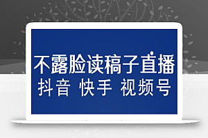 不露脸读稿子直播玩法,抖音快手视频号,月入3w+详细视频课程