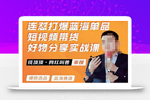 网红叫兽·连怼打爆蓝海单品,短视频带货好物分享实战课