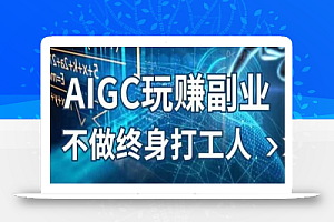 AIGC玩赚副业-AI写作、AI绘画,探索副业赚钱机会,手把手教你落地实操