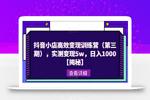 抖音小店高效变现训练营(第三期),实测变现5w,日入1000【揭秘】