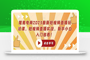 推易电商2023最新短视频直播玩法课,短视频直播实战,新手小白入门必看!