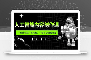 人工智能内容创作课:帮你一分钟生成一条视频,一键生成爆款文案(7节课)