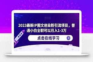 2023最新IP图文创业粉引流项目,普通小白全职可以月入1-3万