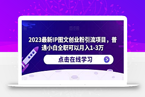 2023最新IP图文创业粉引流项目，普通小白全职可以月入1-3万