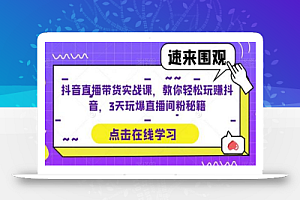 抖音直播带货实战课,教你轻松玩赚抖音,3天玩爆直播间