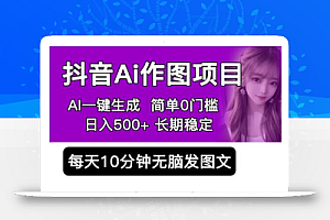 抖音Ai作图项目 Ai手机app一键生成图片 0门槛 每天10分钟发图文 日入500+