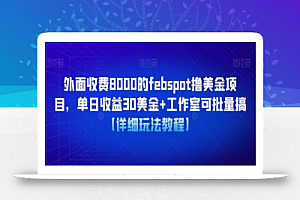 外面收费8000的febspot撸美金项目,单日收益30美金+工作室可批量搞【详细玩法教程】