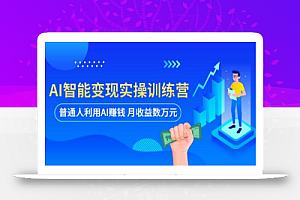AI智能变现实操训练营:普通人利用AI赚钱 月收益数万元(全套课程+文档)