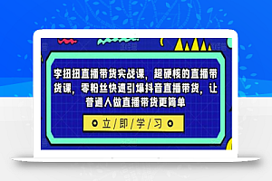 李扭扭直播带货实战课,超硬核的直播带货课,零粉丝快速引爆抖音直播带货,让普通人做直播带货更简单