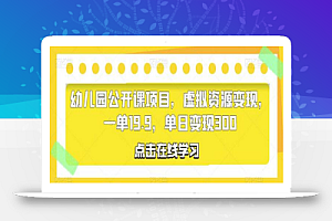幼儿园公开课项目,虚拟资源变现,一单19.9,单日变现300