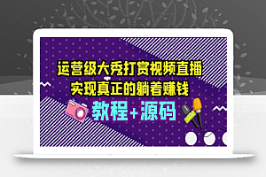 运营级大秀打赏视频直播,实现真正的躺着赚钱(视频教程+源码)