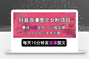 抖音浪漫图文暴力涨女粉项目 简单0门槛 每天10分钟发图文 日入600+长期多号