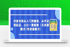 抖音电商从入门到精通,从开店到起店,小白一看就懂(无货源模式/有货源模式)