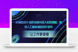 AI辅助设计-进阶训练与深入实践课程,利用人工智能辅助设计创作