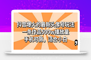 抖音爆火的最新头像号玩法,一条作品500w播放量,手机可做,适合小白