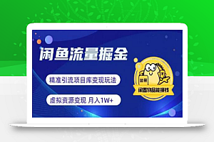 闲鱼流量掘金-虚拟变现新玩法配合全网项目库，精准引流变现3W+