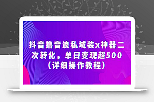 抖音撸音浪私域装x神器二次转化，单日变现超500（详细操作教程）