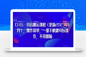 D1G·抖音搬运课程(更新2023年6月),操作简单,一部手机就可以操作,不用露脸