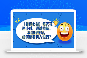 【暑假必做】每天花两小时,通过拉新、卖游戏账号,如何躺着月入过万?