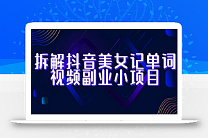 拆解抖音美女记单词视频副业小项目,一条龙玩法大解析(教程+素材)