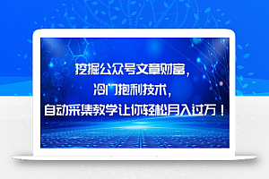 挖掘公众号文章财富,冷门抱利技术,让你轻松月入过万!