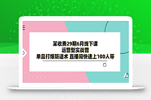 某收费29期6月线下课-运营型实战营 单品打爆防退术 直播间快速上100人等