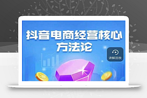 抖音电商经营核心方法论,18节课教你玩转直播带货,巨量学精品课