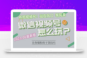 2023.6视频号最新玩法讲解,布局视频号,站在风口上