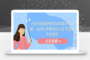 小红书短视频带货训练营线下课程,从0到1手教你在小红书注册开店卖货