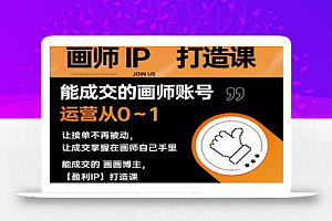 能成交的盈利画师IP打造课,画师账号运营从0~1,让接单不再被动,让成交掌握在画师自己手里