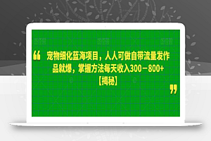 宠物细化蓝海项目,人人可做自带流量发作品就爆,掌握方法每天收入300-800+
