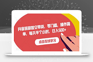 抖音旅游图文带货,零门槛,操作简单,每天半个小时,日入500+
